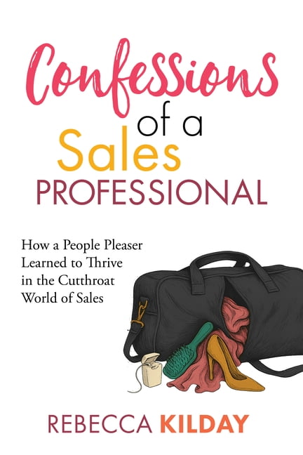 Confessions of a Sales Professional: How a People Pleaser Learned to Thrive in the Cutthroat World of Sales, (Paperback)