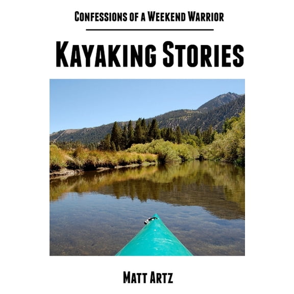 Confessions of a Weekend Warrior: Kayaking Stories, (Paperback)