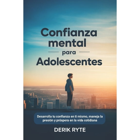 Confianza mental Para adolescentes: Desarrolla tu confianza en ti mismo, maneja la presin y prspera en la vida cotidia, (Paperback)