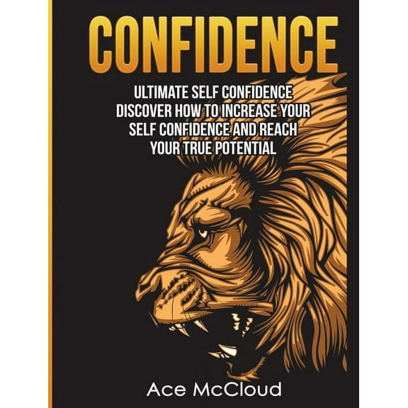 Confidence Building Strategies That Will Confidence: Ultimate Self Confidence: Discover How To Increase Your Self Confidence And Reach Your True Potential, (Hardcover)