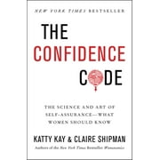 KATTY KAY; CLAIRE SHIPMAN Confidence Code: The Science and Art of Self-Assurance---What Women Should Know
