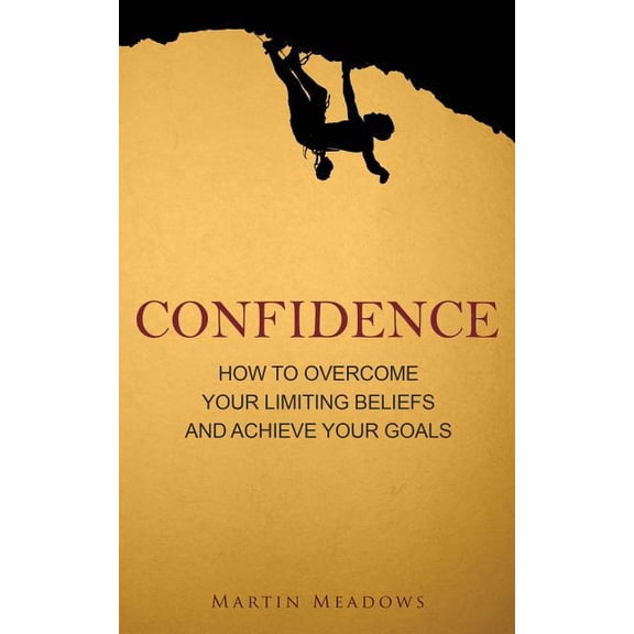 Confidence: How to Overcome Your Limiting Beliefs and Achieve Your Goals Paperback Martin Meadows