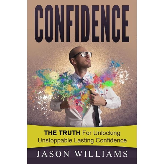 Confidence : The Truth for Unlocking Unstoppable Lasting Confidence