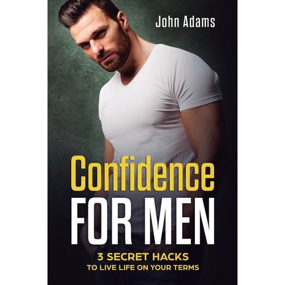 Confidence for Men: 3 Secret Hacks to Live Life on Your Terms, (Paperback)