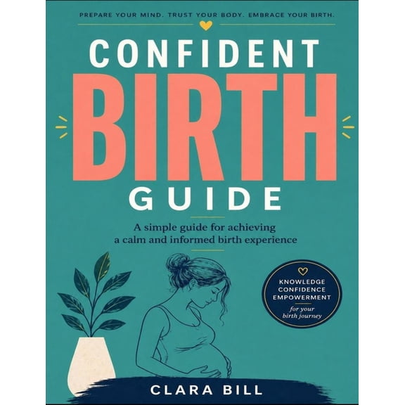 Confident Birth Guide: A simple guide for achieving a calm and informed birth experience, (Paperback)