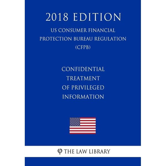 Confidential Treatment of Privileged Information (Us Consumer Financial Protection Bureau Regulation) (Cfpb) (2018 Edition)