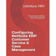 Netsuite Erp Configurations Configuring NetSuite ERP Customer Service & Case Management A Step-by-Step Guide to Building a Support Portal, Case, Book 7, Paperback