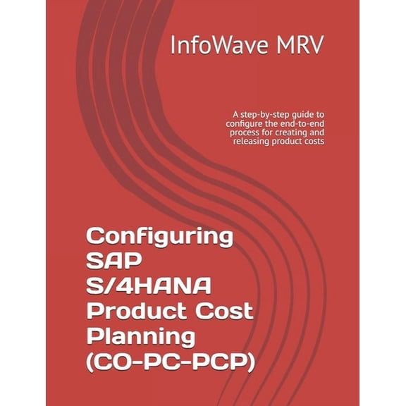 SAP S/4hana Configurations Configuring SAP S/4HANA Product Cost Planning (CO-PC-PCP): A step-by-step guide to configure the end-to-end process for , (Paperback)