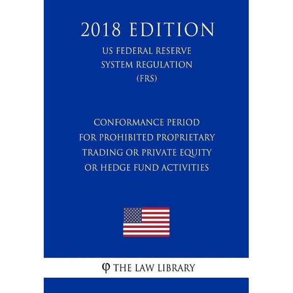 Conformance Period for Prohibited Proprietary Trading or Private Equity or Hedge Fund Activities (US Federal Reserve System Regulation) (FRS) (2018 Edition) (Paperback)