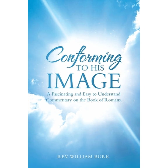 Conforming to His Image: A Fascinating and Easy to Understand Commentary on the Book of Romans., (Paperback)