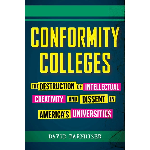 Conformity Colleges : The Destruction of Intellectual Creativity and Dissent in America's Universities (Hardcover)