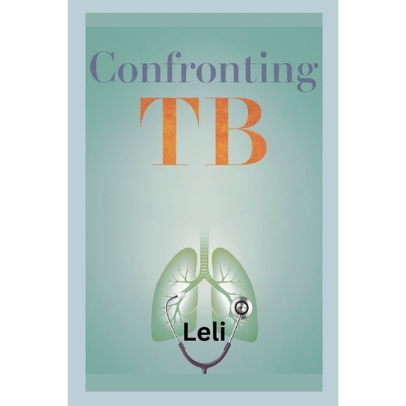Confronting TB: From Infection to Recovery, Navigating the Challenges of Tuberculosis with Insight and Hope., (Paperback)