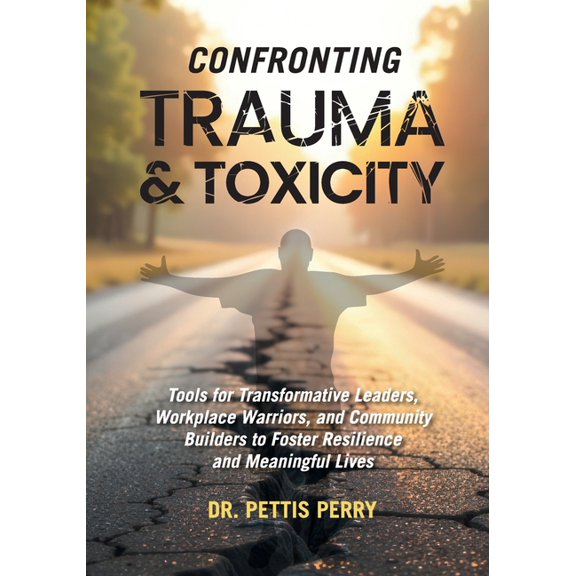 Confronting Trauma and Toxicity: Tools for Transformative Leaders, Worklplace Warriors, and Community Builders to Foster, (Paperback)