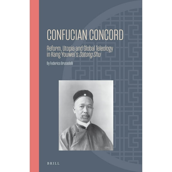 Ideas, History, and Modern China Confucian Concord: Reform, Utopia and Global Teleology in Kang Youwei's Datong Shu, Book 24, (Hardcover)