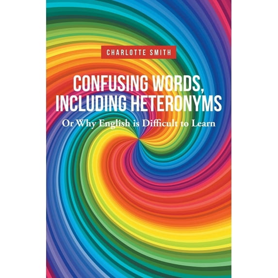 Confusing Words, Including Heteronyms; Or Why English is Difficult to Learn, (Paperback)