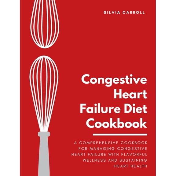 Congestive Heart Failure Diet Cookbook: A Comprehensive Cookbook for Managing Congestive Heart Failure with Flavorful Wellness and Sustaining Heart Health (Paperback)
