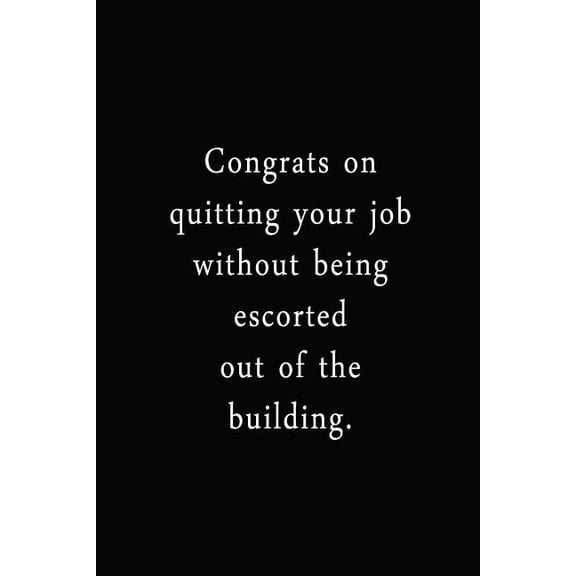 Congrats On Quitting Your Job Without Being Escorted Out Of The Building.: An Irreverent Snarky Humorous Sarcastic Funny Office Coworker & Boss Congratulation Appreciation Gratitude Thank You Gift (Pa