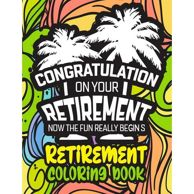 Congratulation on Your Retirement Now the Fun Really Begins - Retirement Coloring Book: Funny Gift Idea for Dad, Mom, Men, Women and All Retired Seniors, (Paperback)