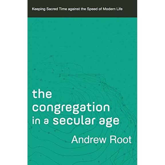 Pre-Owned The Congregation in a Secular Age: Keeping Sacred Time Against the Speed of Modern Life (Paperback) 0801098483 9780801098482