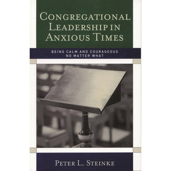 Congregational Leadership in Anxious Times: Being Calm and Courageous No Matter What, (Paperback)