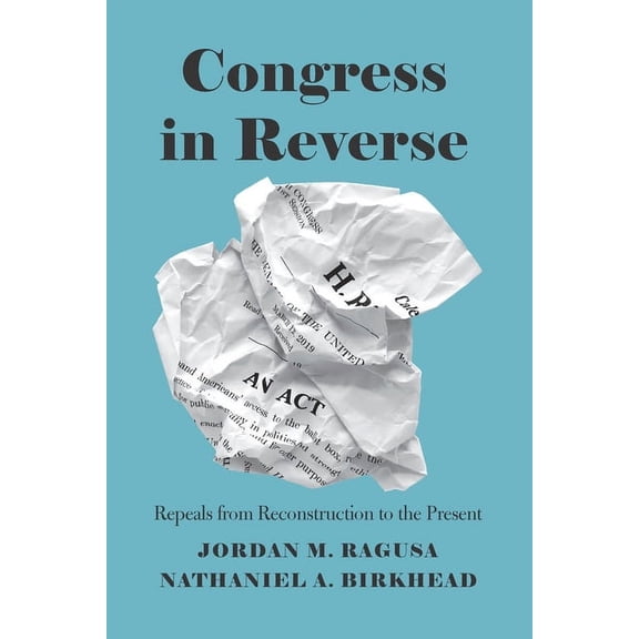 Congress in Reverse: Repeals from Reconstruction to the Present, (Paperback)
