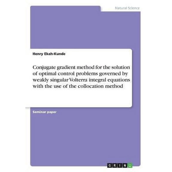 Conjugate gradient method for the solution of optimal control problems governed by weakly singular Volterra integral equations with the use of the collocation method (Paperback)