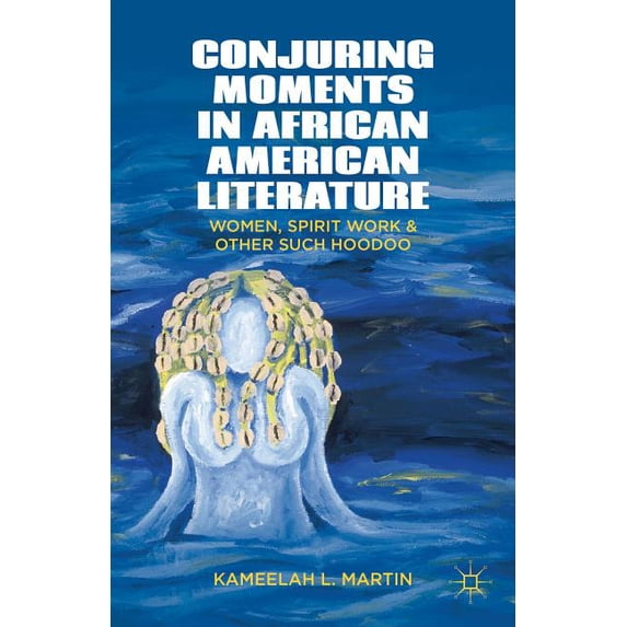 Conjuring Moments in African American Literature: Women, Spirit Work, and Other Such Hoodoo, (Hardcover)