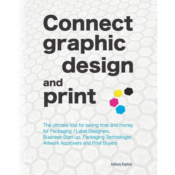 Connect graphic design and print: The ultimate tool for saving time and money for Packaging / Label Designers, Business Start-up, Packaging Technologist, Artwork Approvers and Print Buyers (Paperback)