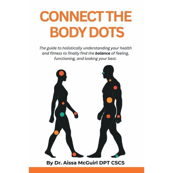 Connect the Body Dots: The Guide to Holistically Understanding Your Health and Fitness to Finally Find the Balance of Fe, (Paperback)