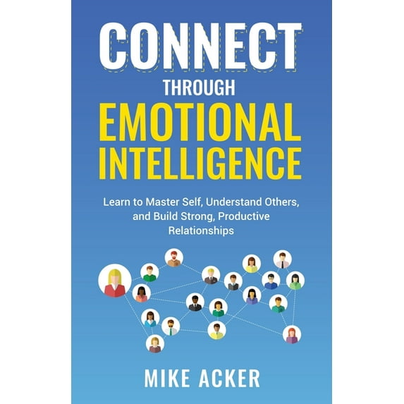 Connect through Emotional Intelligence: Learn to master self, understand others, and build strong, productive relationsh, (Paperback)