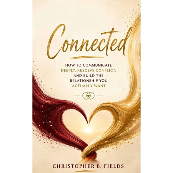 Connected: How to Communicate Deeply, Resolve Conflict, and Build the Relationship You Actually Want, (Paperback)