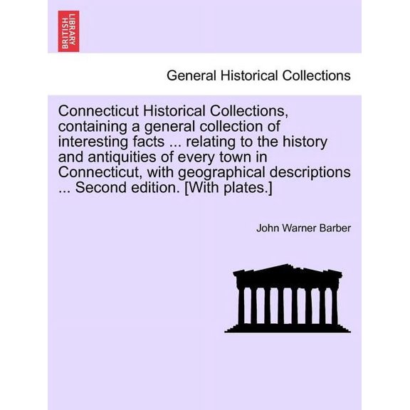 Connecticut Historical Collections, containing a general collection of interesting facts ... relating to the history and antiquities of every town in Connecticut, with geographical descriptions ... Se
