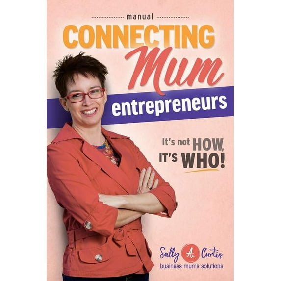 Connecting Mum Entrepreneurs Manual: It's not How, it's Who!, (Paperback)