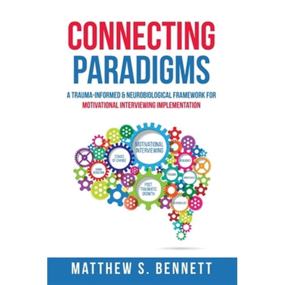 Connecting Paradigms: A Trauma-Informed & Neurobiological Framework for Motivational Interviewing Implementation (Paperback)