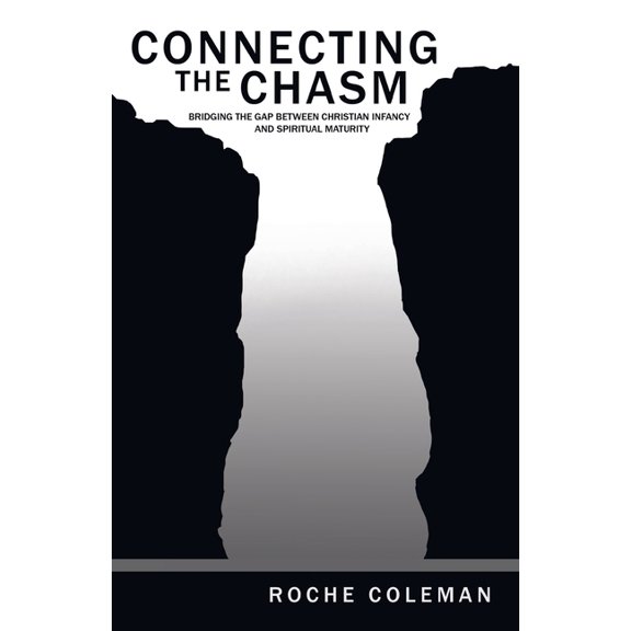 Connecting the Chasm: Bridging the Gap Between Christian Infancy and Spiritual Maturity, (Paperback)