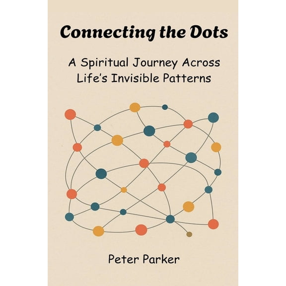 Connecting the Dots - A Spiritual Journey Across Life's Invisible Patterns, (Paperback)