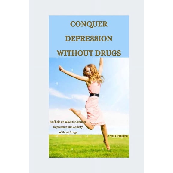 Conquer Depression Without Drugs : Self-help on Ways to Conquer Depression and Anxiety Without Drugs (Paperback)