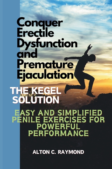 Conquer Erectile Dysfunction and Premature Ejaculation: The Kegel Solution [Easy and Simplified Penile Exercises for Powerful Performance] (Paperback)