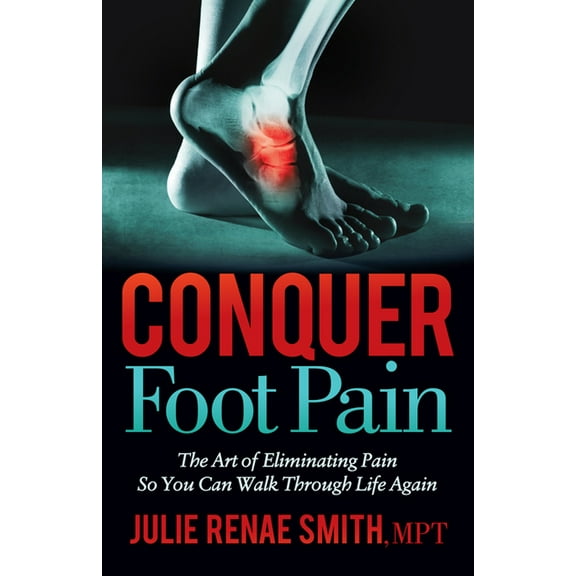 Conquer Foot Pain: The Art of Eliminating Pain So You Can Walk Through Life Again, (Paperback)