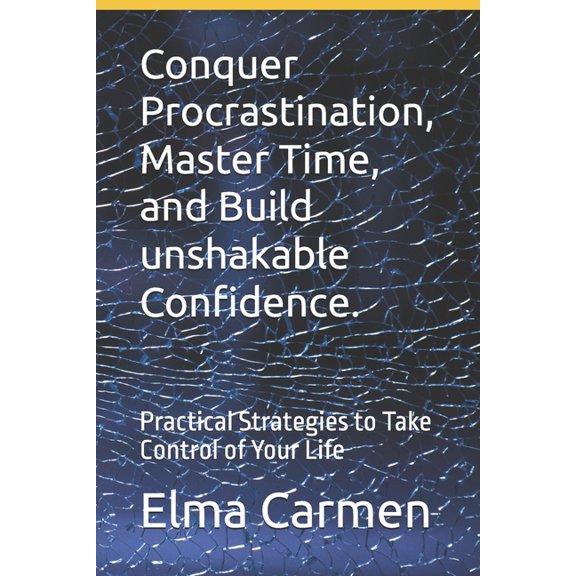 Conquer Procrastination, Master Time, and Build unshakable Confidence.: Practical Strategies to Take Control of Your Lif, (Paperback)