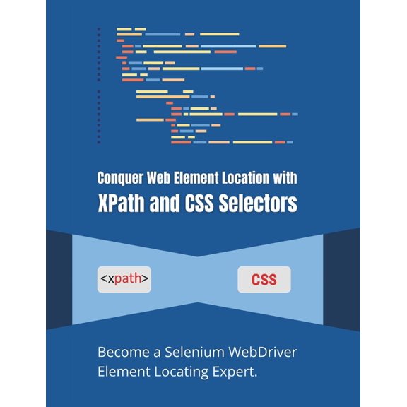 Conquer Web Element Location with XPath and CSS Selectors: Become a Selenium WebDriver Element Locating Expert, (Paperback)