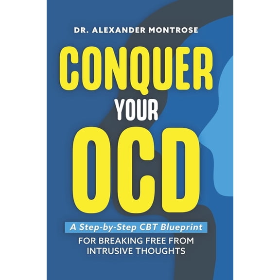 Conquer Your OCD: A Step-by-Step CBT Blueprint for Breaking Free From Intrusive Thoughts, (Paperback)