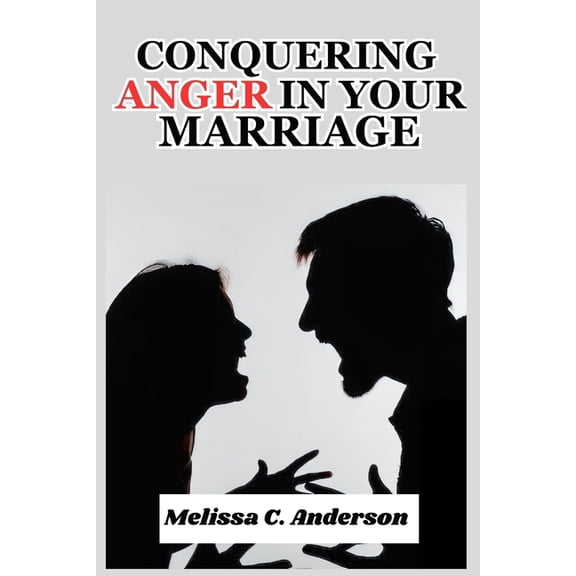 Conquering Anger in your Marriage: How to Manage Your Anger and End the Cycle of Arguments, Put-Downs, and Stony Silence, (Paperback)