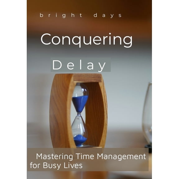 Conquering Delay: Mastering Time Management for Busy Lives, (Paperback)
