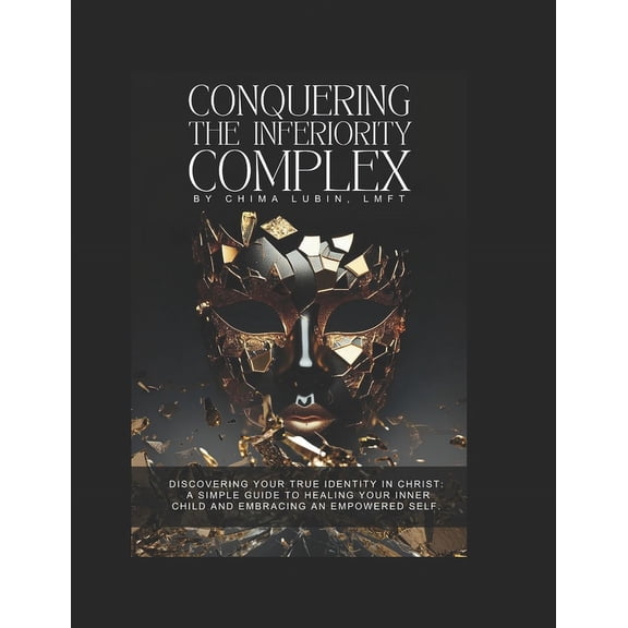 Conquering The Inferiority Complex: Discovering your true identity in Christ: A simple guide to healing your inner child and embracing an empowered self. (Paperback)