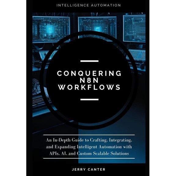 Workflow Automation with N8n & MCP Conquering N8N Workflows: An In-Depth Guide to Crafting, Integrating, and Expanding Intelligent Automation with APIs, AI, (Paperback)