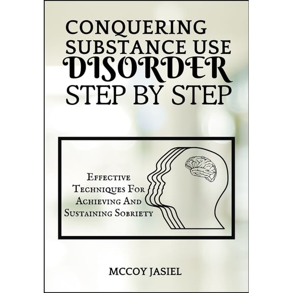 Conquering Substance Use Disorder Step by Step: Effective Techniques For Achieving And Sustaining Sobriety, (Paperback)