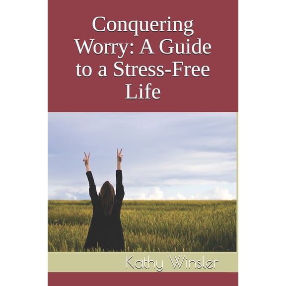Conquering Worry: A Guide to a Stress-Free Life, (Paperback)