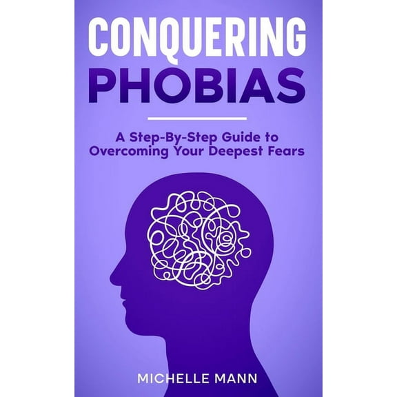 Conquering phobias: A Step-By-Step Guide to Overcoming Your Deepest Fears, (Paperback)