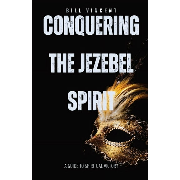 Conquering the Jezebel Spirit: A Guide to Spiritual Victory, (Paperback)